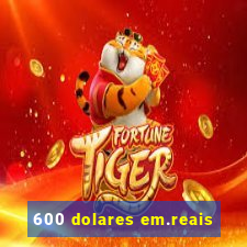 600 dolares em.reais